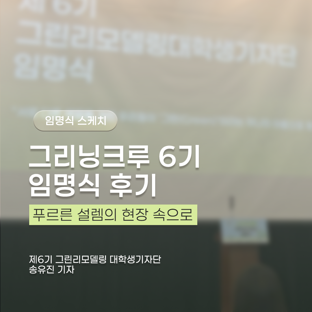 그리닝크루 6기 임명식 후기 | 푸르른 설렘의 현장 속으로